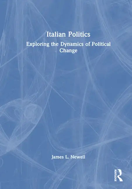 Italian Politics: Exploring the Dynamics of Political Change by James L. Newell