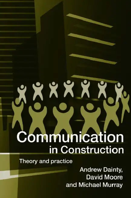 Communication in Construction: Theory and Practice by Andrew Dainty, David Moore, Michael Murray
