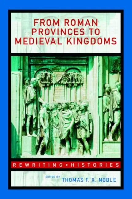 From Roman Provinces to Medieval Kingdoms by Thomas F. X. Noble