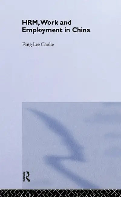 HRM, Work and Employment in China by Fang Lee Cooke