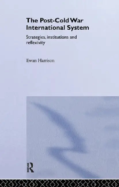 The Post-Cold War International System: Strategies, Institutions and Reflexivity by Ewan Harrison