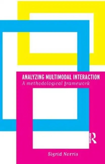 Analyzing Multimodal Interaction: A Methodological Framework by Sigrid Norris