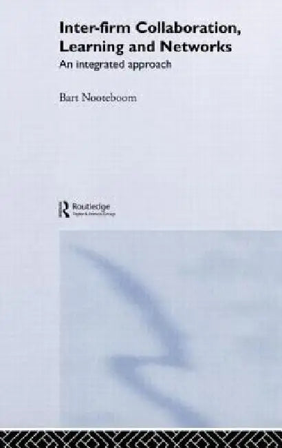 Inter-Firm Collaboration, Learning and Networks: An Integrated Approach by Bart Nooteboom