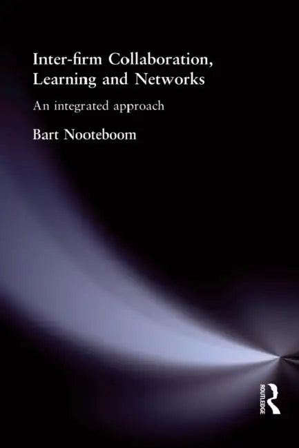 Inter-Firm Collaboration, Learning and Networks: An Integrated Approach by Bart Nooteboom