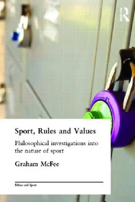 Sport, Rules and Values: Philosophical Investigations Into the Nature of Sport by Graham Mcfee