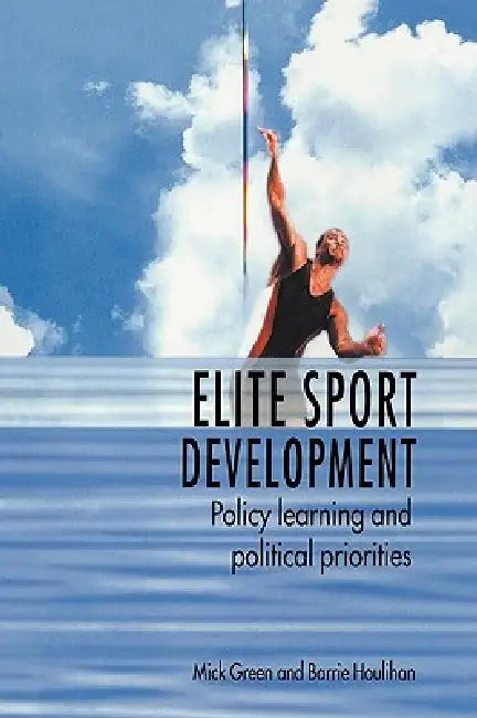 Elite Sport Development: Policy Learning and Political Priorities by Mick Green