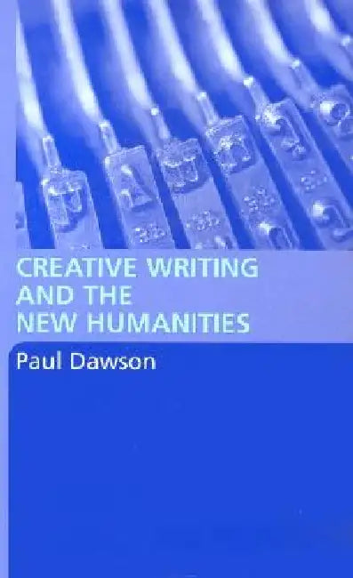 Creative Writing and the New Humanities by Paul Dawson