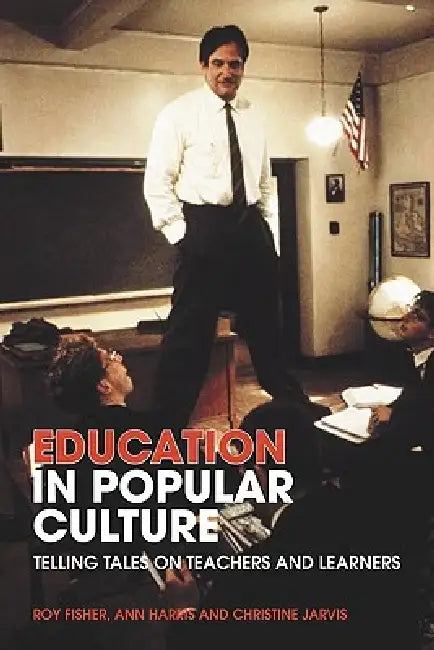 Education in Popular Culture: Telling Tales on Teachers and Learners by Roy Fisher