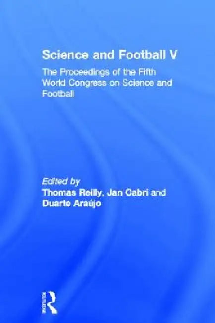 Science and Football V: The Proceedings of the Fifth World Congress on Sports Science and Football by Thomas Reilly