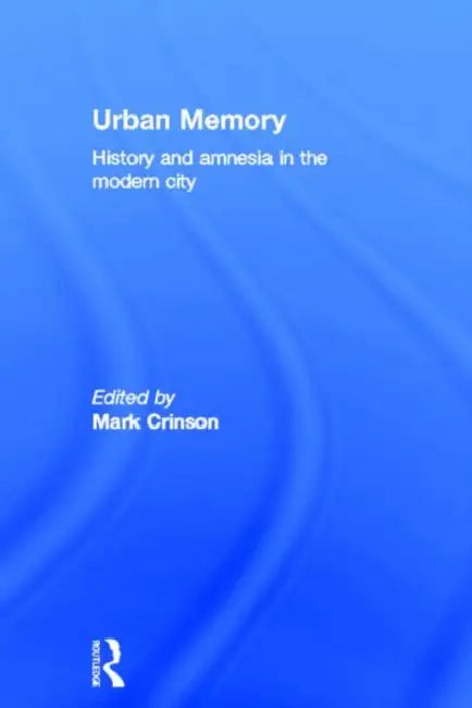 Urban Memory: History and Amnesia in the Modern City by Mark Crinson