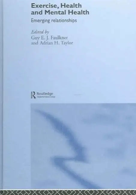 Exercise, Health and Mental Health: Emerging Relationships by Guy E. J. Faulkner, Adrian H. Taylor