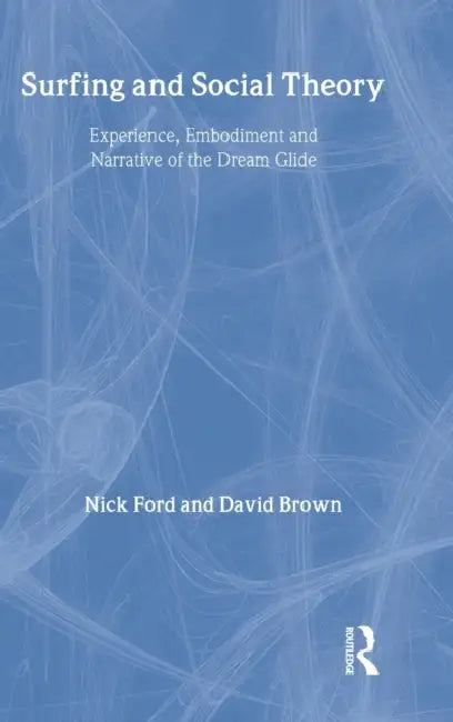 Surfing and Social Theory: Experience, Embodiment and Narrative of the Dream Glide by Nicholas J. Ford, David Brown