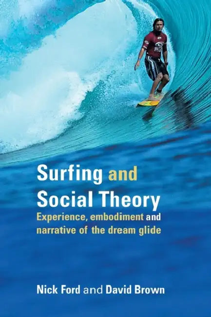 Surfing and Social Theory: Experience, Embodiment and Narrative of the Dream Glide by Nicholas J. Ford, David Brown