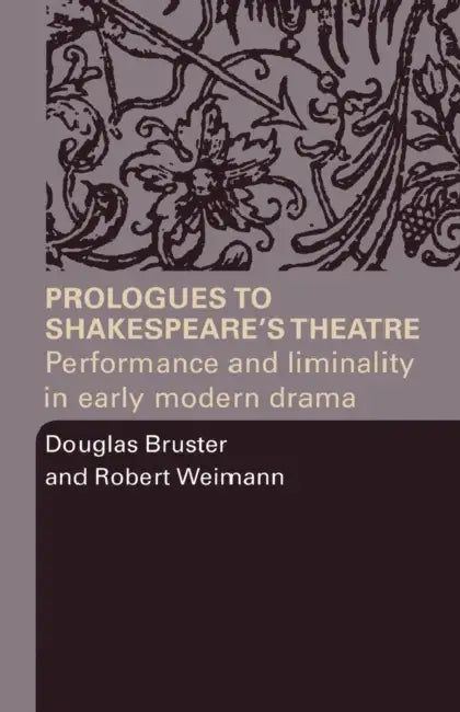 Prologues to Shakespeare's Theatre: Performance and Liminality in Early Modern Drama by Douglas Bruster, Robert Weimann