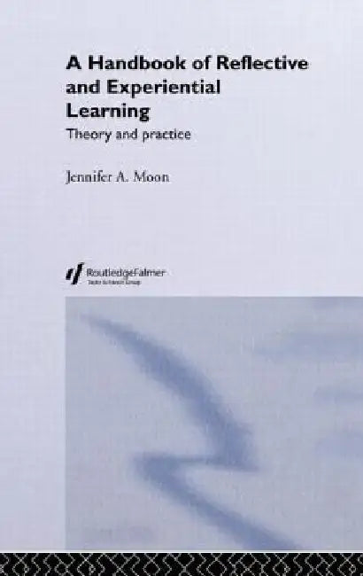 A Handbook of Reflective and Experiential Learning: Theory and Practice by Jennifer A. Moon
