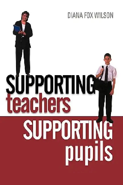 Supporting Teachers Supporting Pupils: The Emotions of Teaching and Learning by Diana Fox Wilson