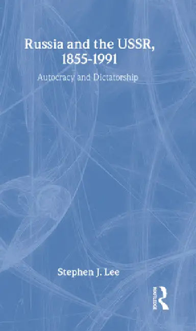 Russia and the Ussr, 1855-1991: Autocracy and Dictatorship by Stephen J. Lee