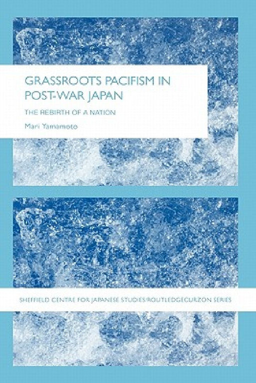 Grassroots Pacifism In Post-War Japan: The Rebirth of a Nation (Sheffield Centre for Japanese Studies/RoutledgeCurzon (Hardcover)) by Mari Yamamoto