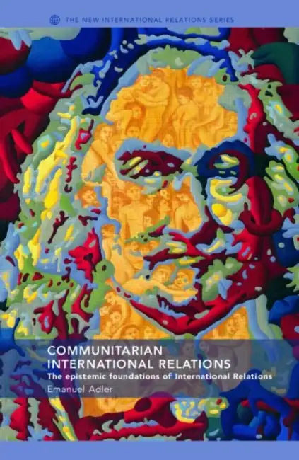 Communitarian International Relations: The Epistemic Foundations of International Relations by Emanuel Adler