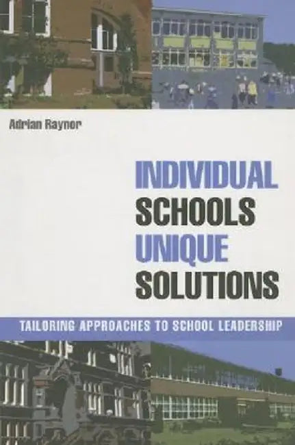 Individual Schools, Unique Solutions: Tailoring Management Techniques for School Leadership by Adrian Raynor