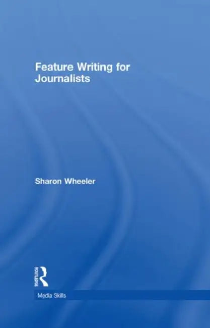 Feature Writing for Journalists by Sharon Wheeler
