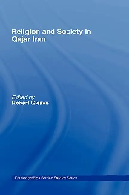 Religion and Society in Qajar Iran by Robert Gleave