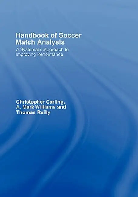 Handbook of Soccer Match Analysis: A Systematic Approach to Improving Performance by Christopher Carling