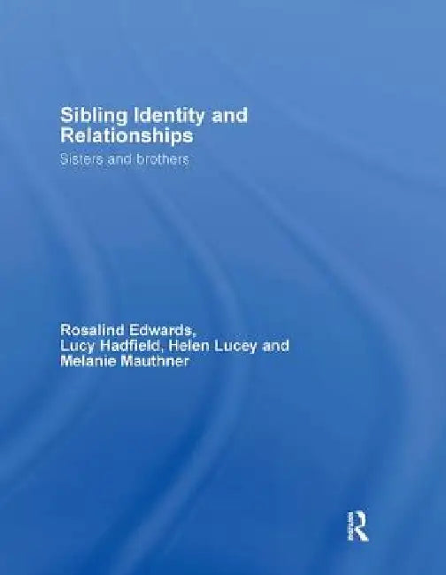 Sibling Identity and Relationships: Sisters and Brothers by Rosalind Edwards