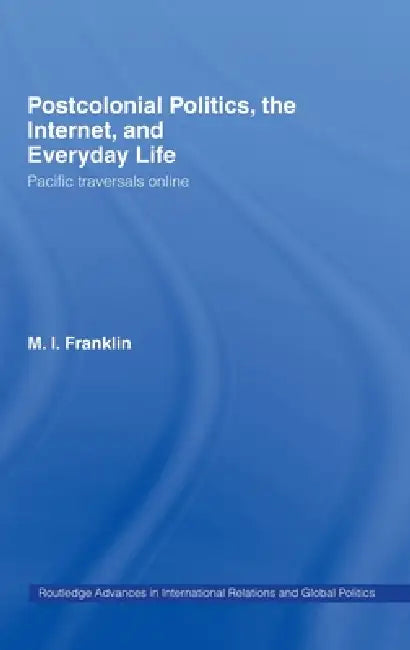 Postcolonial Politics, the Internet and Everyday Life: Pacific Traversals Online by M. I. Franklin
