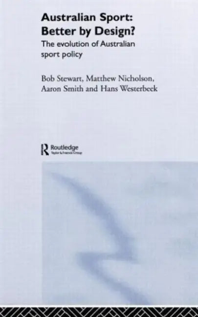 Australian Sport - Better by Design?: The Evolution of Australian Sport Policy by Bob Stewart, Matthew Nicholson, Aaron Smith