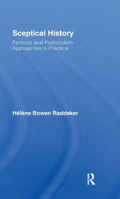 Sceptical History: Feminist and Postmodern Approaches in Practice by Hélène Bowen Raddeker