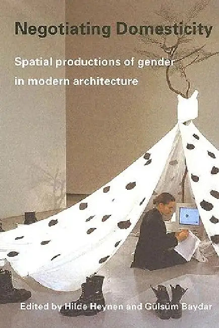 Negotiating Domesticity: Spatial Productions of Gender in Modern Architecture by Hilde Heynen