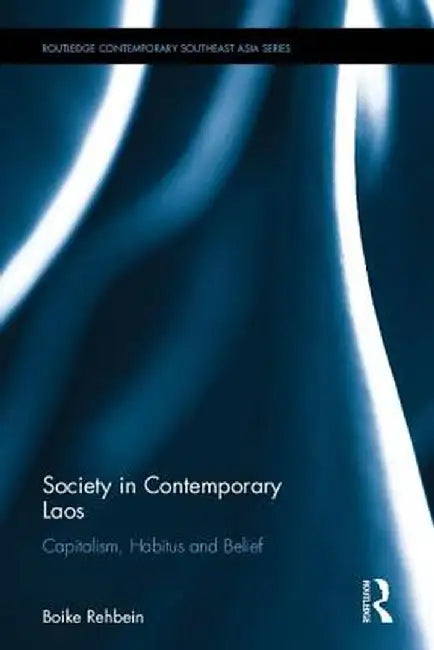 Society in Contemporary Laos: Capitalism, Habitus and Belief by Boike Rehbein