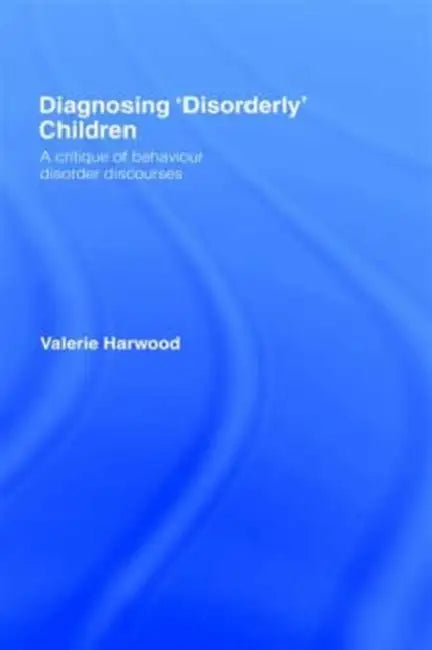 Diagnosing 'Disorderly' Children: A critique of behaviour disorder discourses by Valerie Harwood