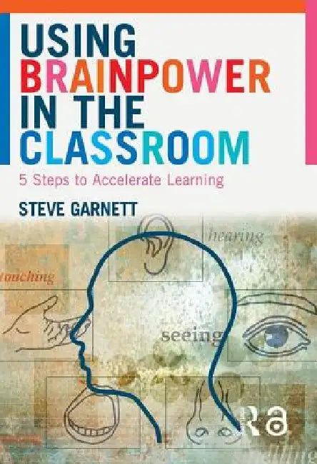 Using Brainpower in the Classroom: Five Steps to Accelerate Learning by Steve Garnett