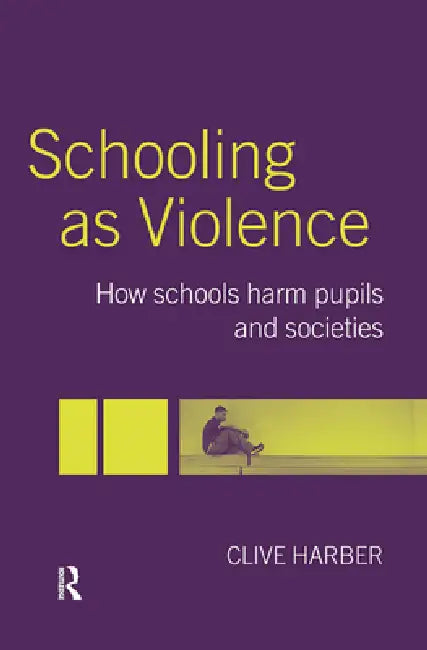 Schooling as Violence: How Schools Harm Pupils and Societies by Clive Harber