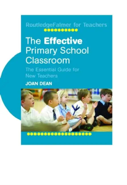 The Effective Primary School Classroom: The Essential Guide for New Teachers by Joan Dean