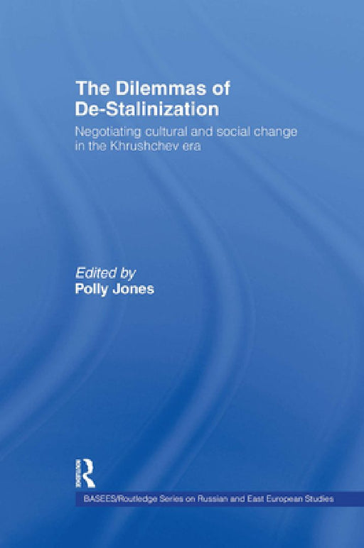 The Dilemmas of De-Stalinization: Negotiating Cultural and Social Change in the Khrushchev Era by Polly Jones