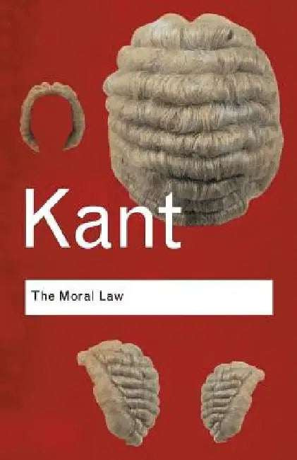 The Moral Law: Groundwork of the Metaphysics of Morals by Immanuel Kant
