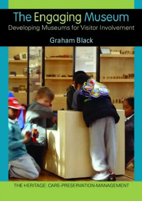 The Engaging Museum: Developing Museums for Visitor Involvement by Graham Black