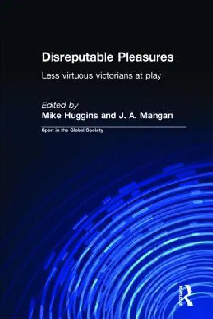 Disreputable Pleasures: Less Virtuous Victorians at Play by Mike Huggins