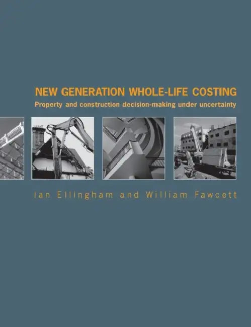 New Generation Whole-Life Costing: Property and Construction Decision-Making Under Uncertainty by Ian Ellingham, William Fawcett