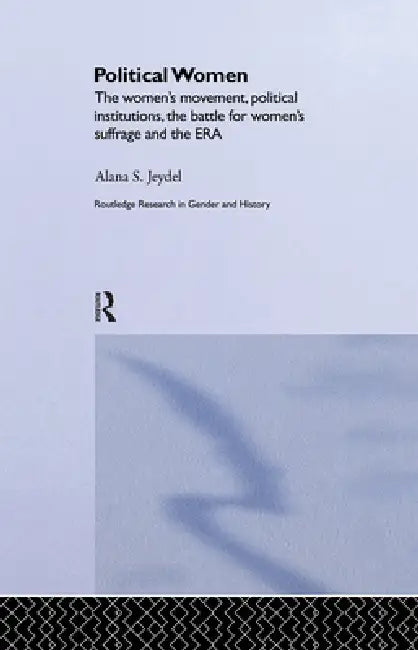 Political Women: The Women's Movement, Political Institutions, the Battle for Women's Suffrage and the Era by Alana Jeydel