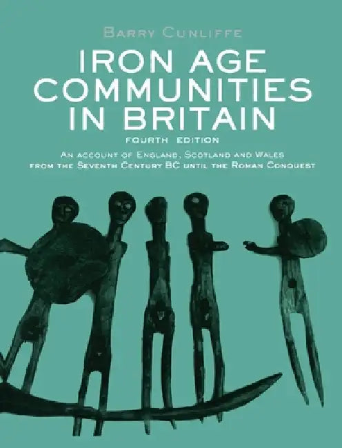 Iron Age Communities in Britain: An Account of England, Scotland and Wales from the Seventh Century BC Until the Roman Conquest by Barry Cunliffe