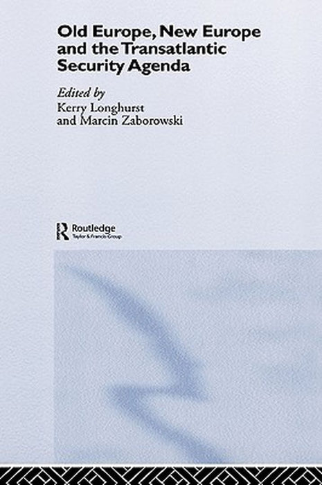 Old Europe, New Europe And The Transatlantic Security Agenda by Kerry Longhurst, Marcin Zaborowski