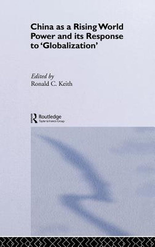 China As A Rising World Power And Its Response To 'Globalization' by Ronald C. Keith