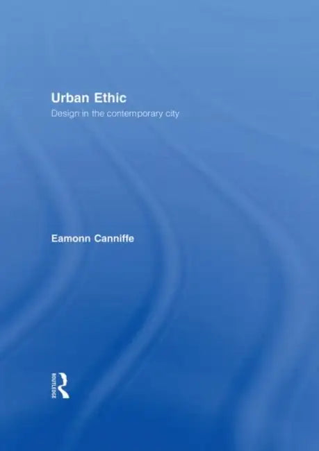 Urban Ethic: Design In The Contemporary City by Eamonn Canniffe