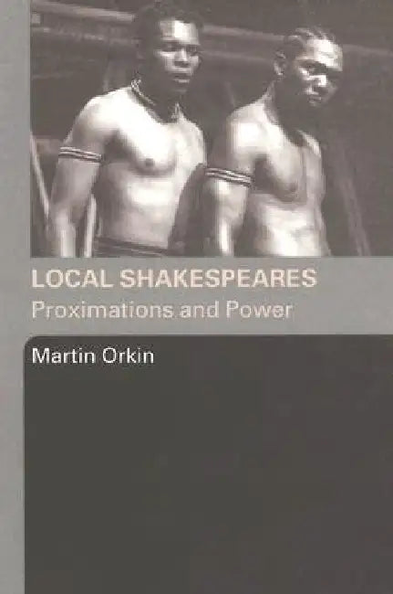 Local Shakespeares: Proximations and Power by Martin Orkin