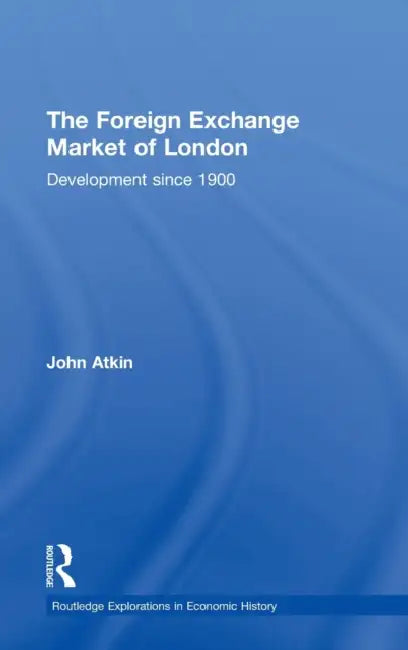 The Foreign Exchange Market of London: Development Since 1900 by John Atkin