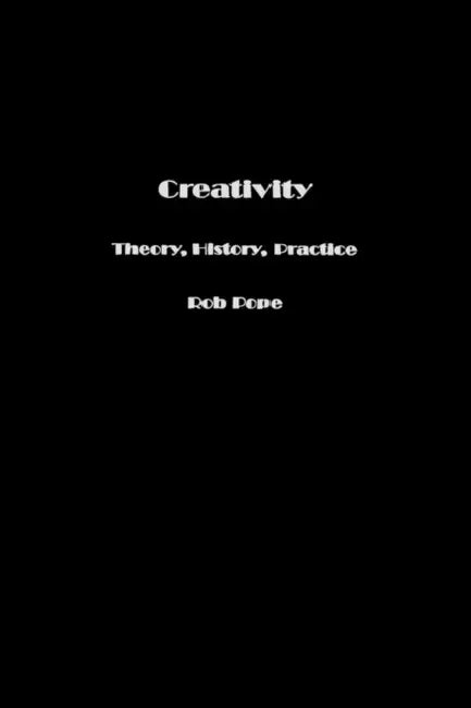 Creativity: Theory, History, Practice by Pope Rob